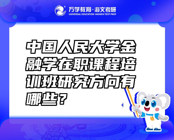 中国人民大学金融学在职课程培训班研究方向有哪些？