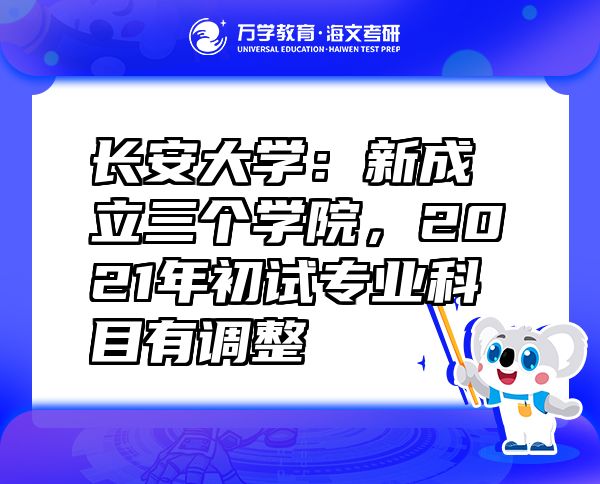 长安大学：新成立三个学院，2021年初试专业科目有调整