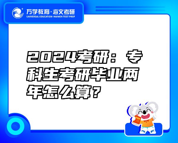 2024考研：专科生考研毕业两年怎么算？