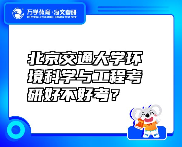 北京交通大学环境科学与工程考研好不好考？