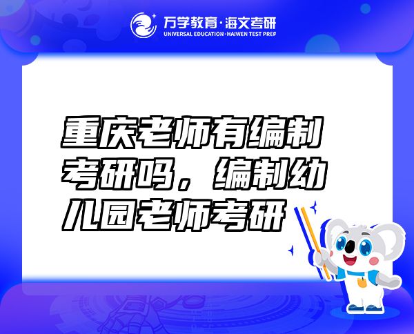 重庆老师有编制考研吗，编制幼儿园老师考研