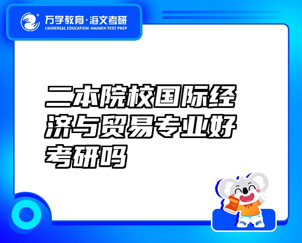 二本院校国际经济与贸易专业好考研吗