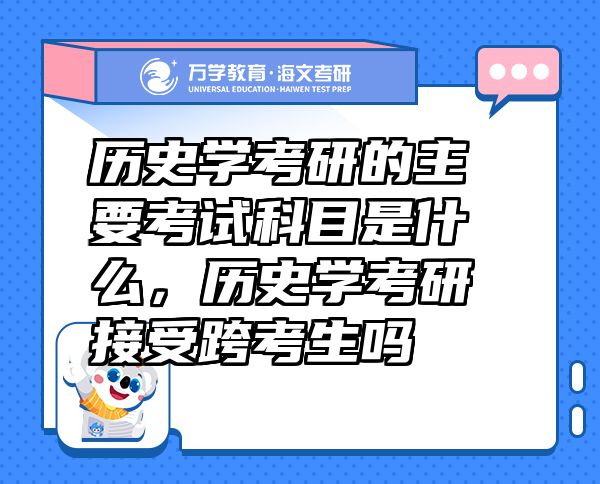 历史学考研的主要考试科目是什么，历史学考研接受跨考生吗