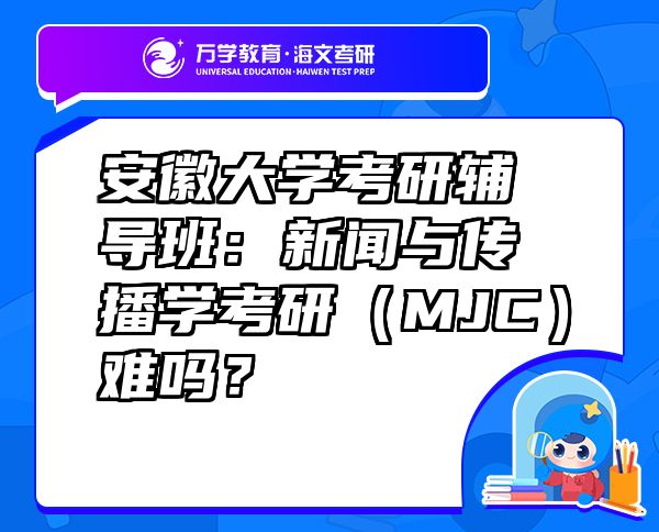 安徽大学考研辅导班：新闻与传播学考研（MJC）难吗？