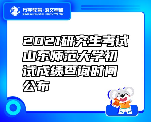 2021研究生考试山东师范大学初试成绩查询时间公布