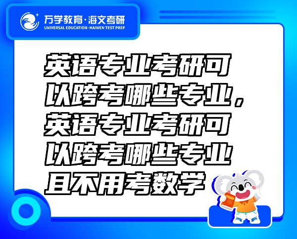 英语专业考研可以跨考哪些专业，英语专业考研可以跨考哪些专业且不用考数学