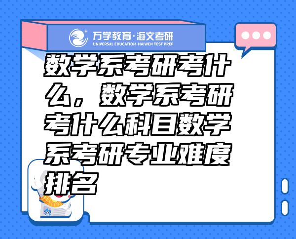 数学系考研考什么，数学系考研考什么科目数学系考研专业难度排名