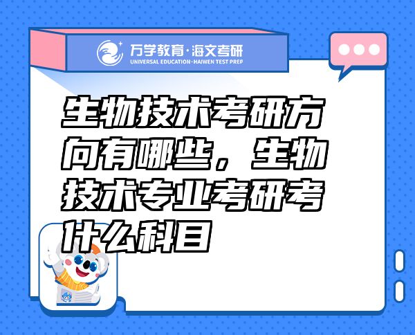 生物技术考研方向有哪些，生物技术专业考研考什么科目