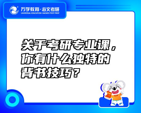 关于考研专业课，你有什么独特的背书技巧？