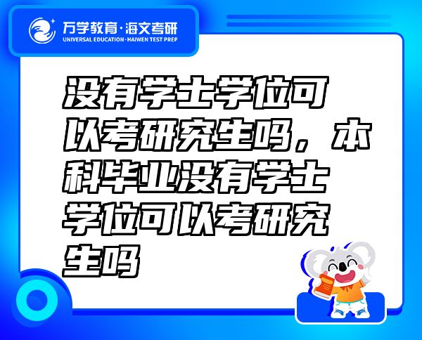 没有学士学位可以考研究生吗，本科毕业没有学士学位可以考研究生吗