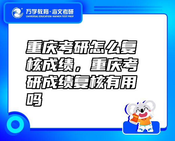 重庆考研怎么复核成绩，重庆考研成绩复核有用吗