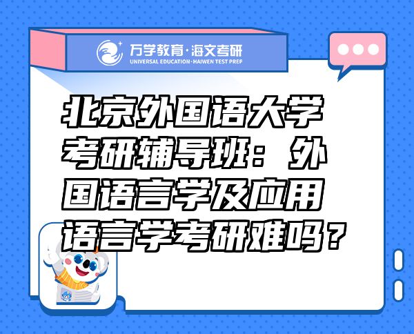 北京外国语大学考研辅导班：外国语言学及应用语言学考研难吗？