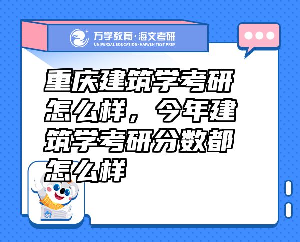 重庆建筑学考研怎么样，今年建筑学考研分数都怎么样