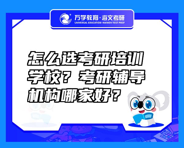 怎么选考研培训学校？考研辅导机构哪家好？