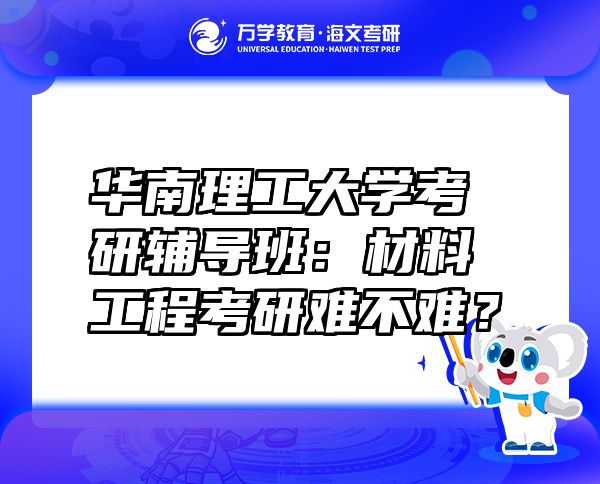 华南理工大学考研辅导班：材料工程考研难不难？