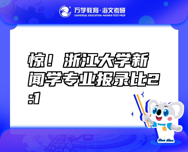 惊！浙江大学新闻学专业报录比2:1