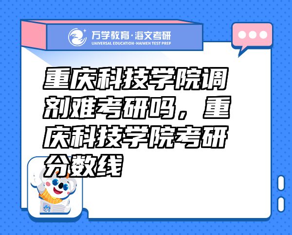 重庆科技学院调剂难考研吗，重庆科技学院考研分数线