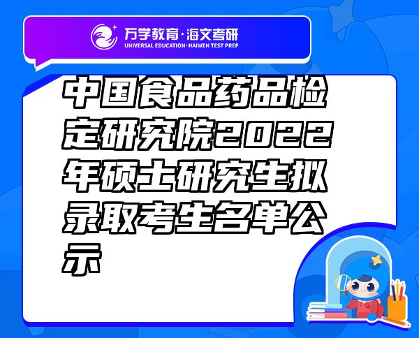 中国食品药品检定研究院2022年硕士研究生拟录取考生名单公示