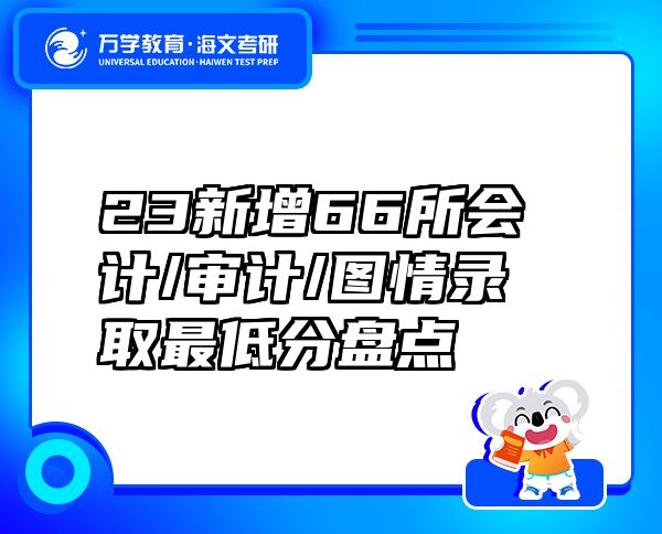 23新增66所会计/审计/图情录取最低分盘点