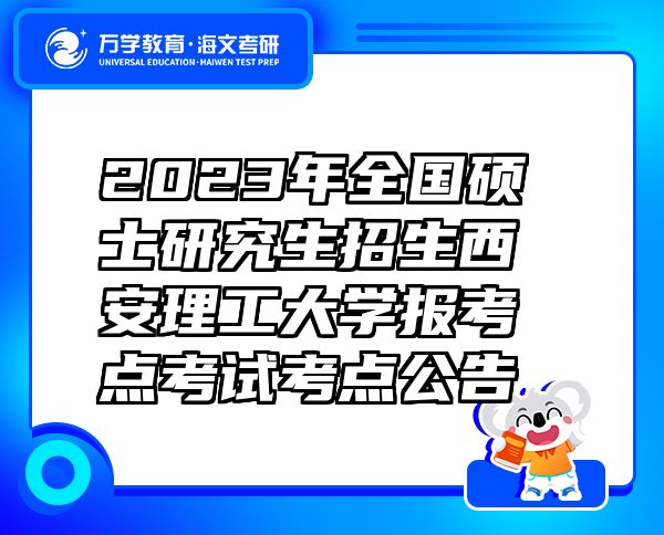 2023年全国硕士研究生招生西安理工大学报考点考试考点公告