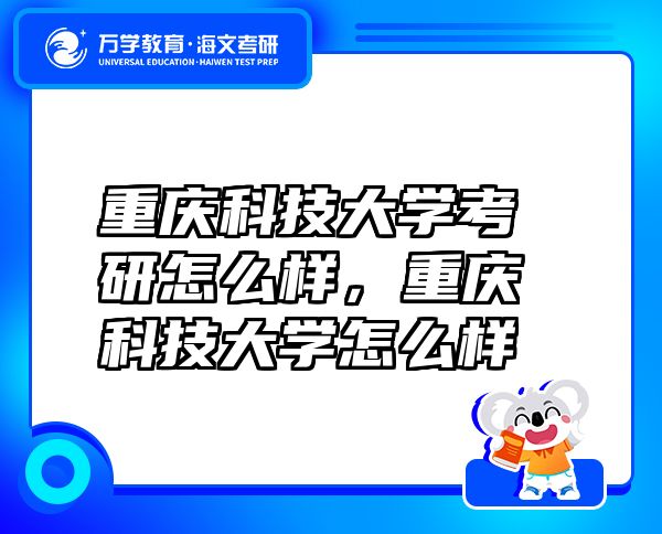 重庆科技大学考研怎么样，重庆科技大学怎么样