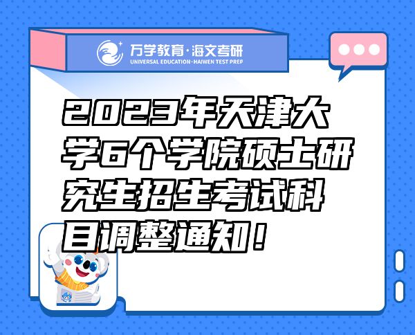 2023年天津大学6个学院硕士研究生招生考试科目调整通知！