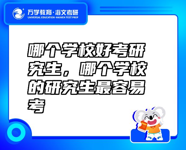 哪个学校好考研究生，哪个学校的研究生最容易考