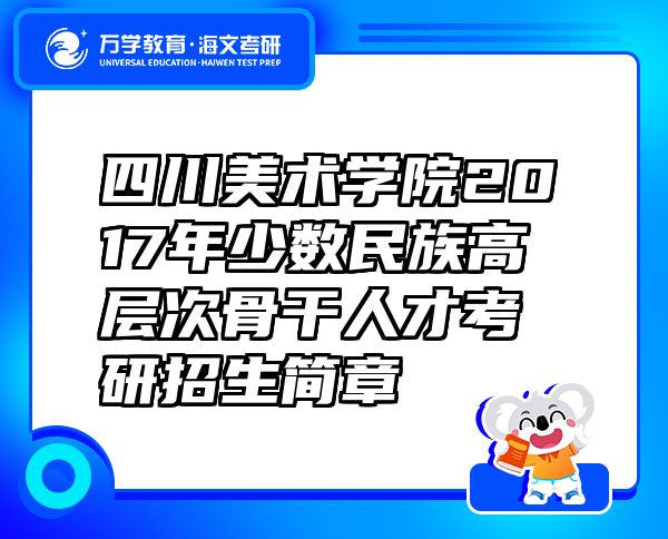 四川美术学院2017年少数民族高层次骨干人才考研招生简章