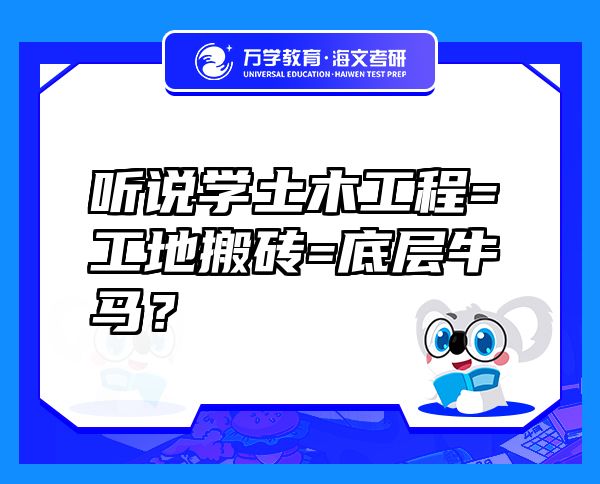 听说学土木工程=工地搬砖=底层牛马？