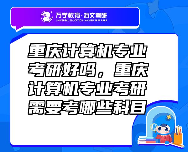 重庆计算机专业考研好吗，重庆计算机专业考研需要考哪些科目