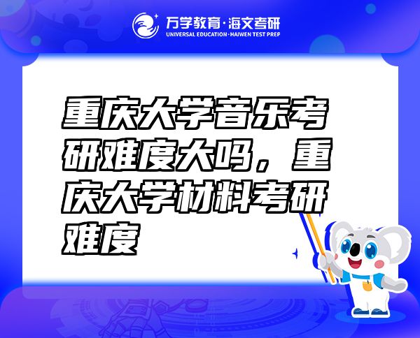 重庆大学音乐考研难度大吗，重庆大学材料考研难度