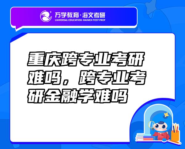 重庆跨专业考研难吗，跨专业考研金融学难吗