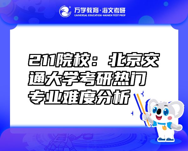 211院校：北京交通大学考研热门专业难度分析