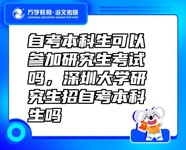 自考本科生可以参加研究生考试吗，深圳大学研究生招自考本科生吗