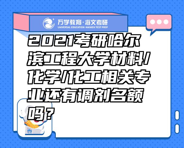 2021考研哈尔滨工程大学材料/化学/化工相关专业还有调剂名额吗？