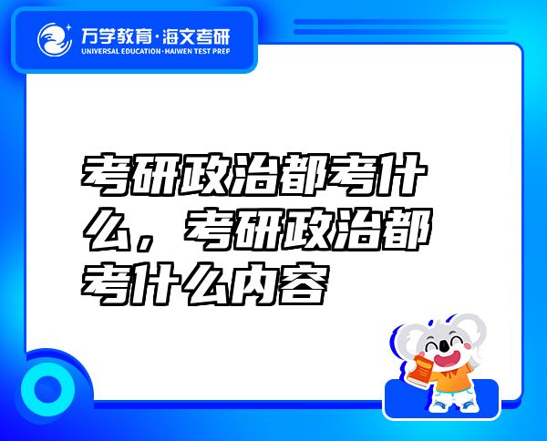 考研政治都考什么，考研政治都考什么内容