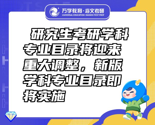 ?研究生考研学科专业目录将迎来重大调整，新版学科专业目录即将实施