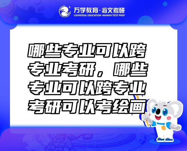 哪些专业可以跨专业考研，哪些专业可以跨专业考研可以考绘画