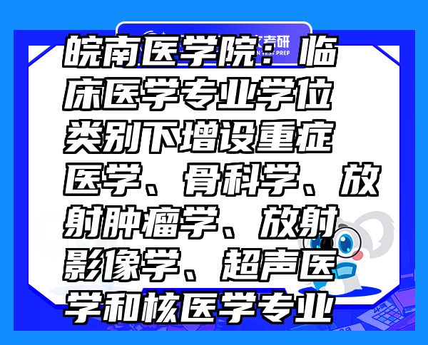 皖南医学院：临床医学专业学位类别下增设重症医学、骨科学、放射肿瘤学、放射影像学、超声医学和核医学专业