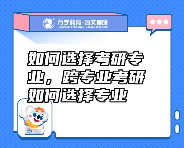 如何选择考研专业，跨专业考研如何选择专业