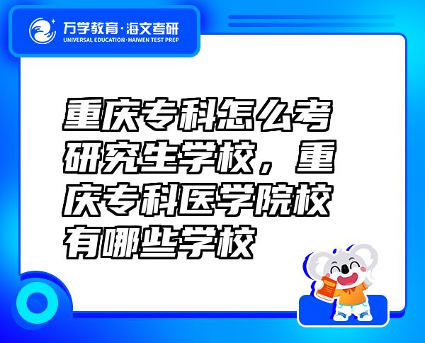 重庆专科怎么考研究生学校，重庆专科医学院校有哪些学校