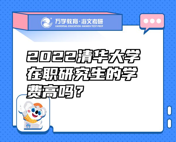 2022清华大学在职研究生的学费高吗？