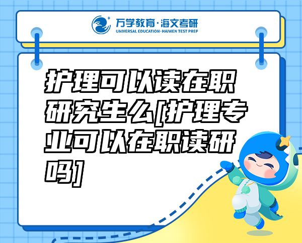 护理可以读在职研究生么[护理专业可以在职读研吗]