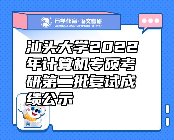 汕头大学2022年计算机专硕考研第二批复试成绩公示