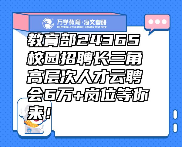 教育部24365校园招聘长三角高层次人才云聘会6万+岗位等你来！