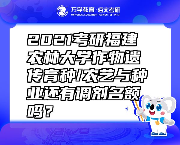 2021考研福建农林大学作物遗传育种/农艺与种业还有调剂名额吗？