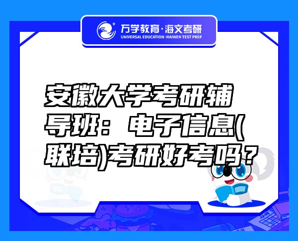 安徽大学考研辅导班：电子信息(联培)考研好考吗？