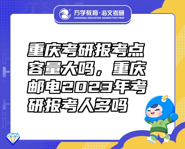 重庆考研报考点容量大吗，重庆邮电2023年考研报考人多吗