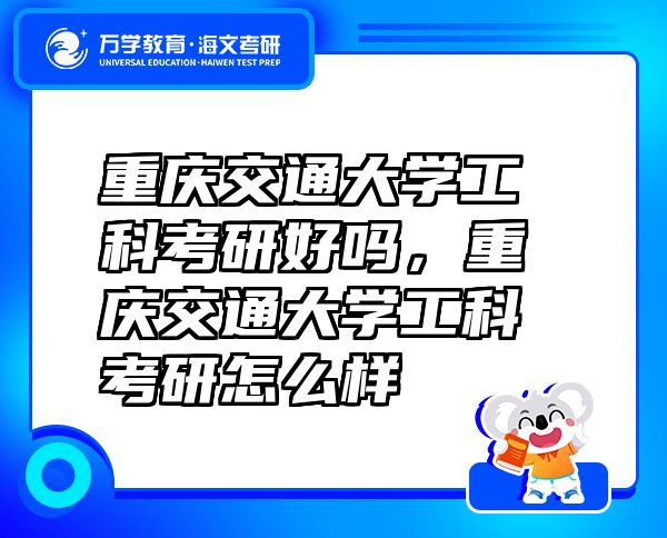 重庆交通大学工科考研好吗，重庆交通大学工科考研怎么样