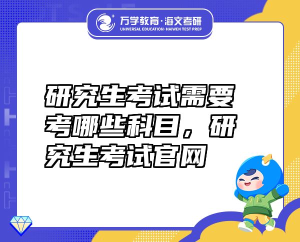 研究生考试需要考哪些科目，研究生考试官网